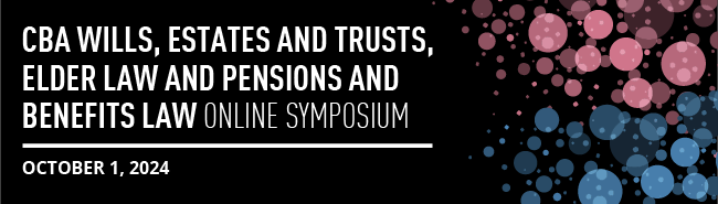 CBA Wills, Estates and Trusts, Elder Law and Pensions and Benefits Law Online Symposium