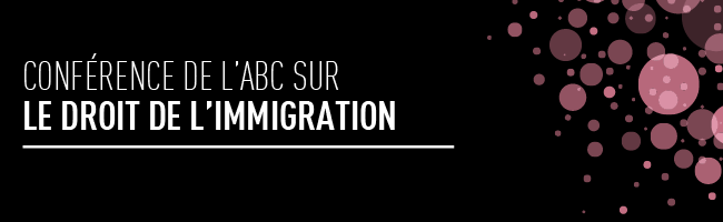 Conférence de l’ABC sur le droit de l’immigration 
